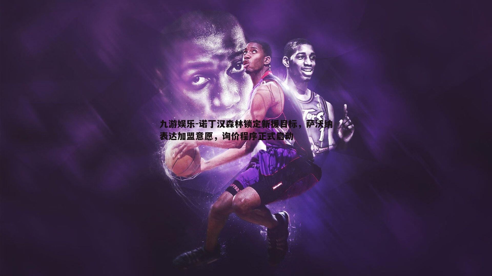 诺丁汉森林锁定新援目标，萨沃纳表达加盟意愿，询价程序正式启动