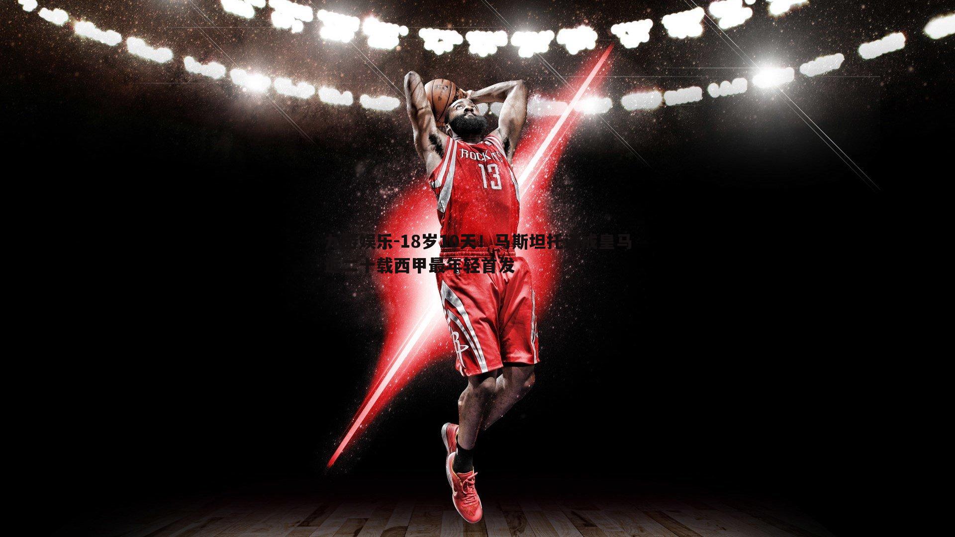 18岁10天！马斯坦托诺成皇马近二十载西甲最年轻首发